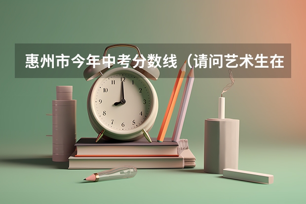 惠州市今年中考分数线（请问艺术生在中考的时候加分么？）