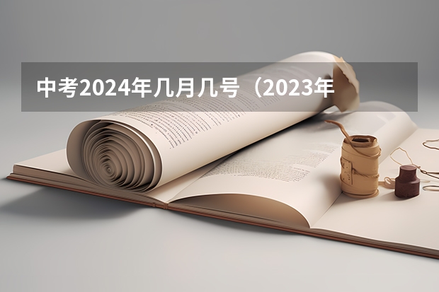中考2024年几月几号（2023年中考时间一览表）