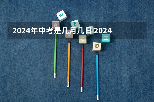 2024年中考是几月几日 2024年中考时间倒计时介绍是怎样的？