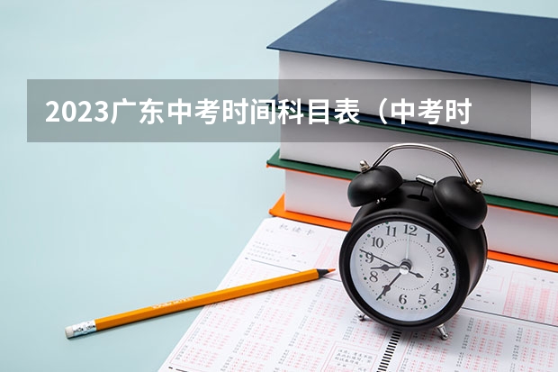 2023广东中考时间科目表（中考时间具体时间广东）