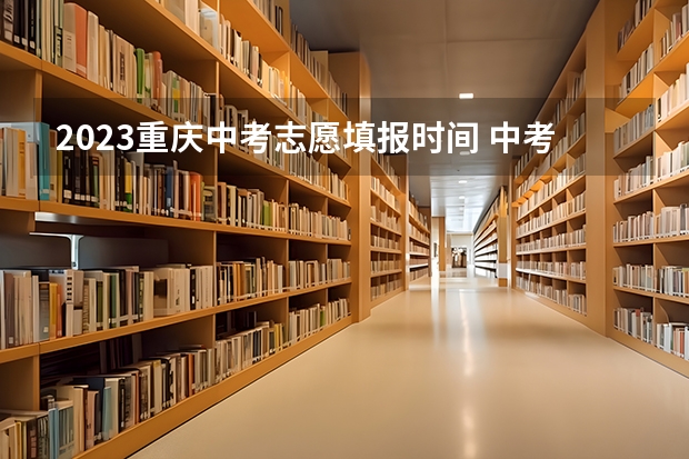 2023重庆中考志愿填报时间 中考报志愿时间和截止时间