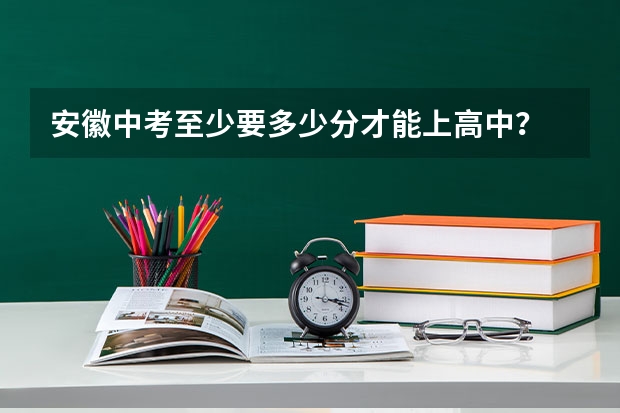 安徽中考至少要多少分才能上高中？
