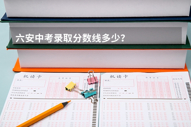 六安中考录取分数线多少?