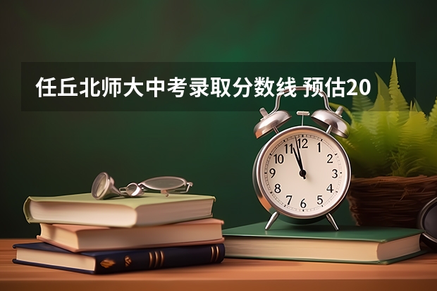 任丘北师大中考录取分数线 预估2023年任丘中考分数
