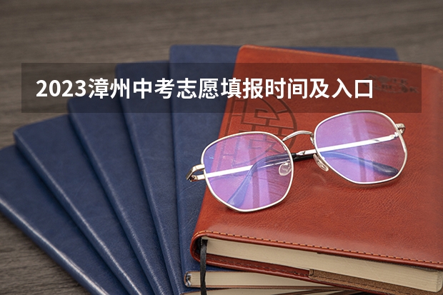 2023漳州中考志愿填报时间及入口 漳州中考志愿填报规则