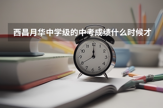 西昌月华中学级的中考成绩什么时候才知道？