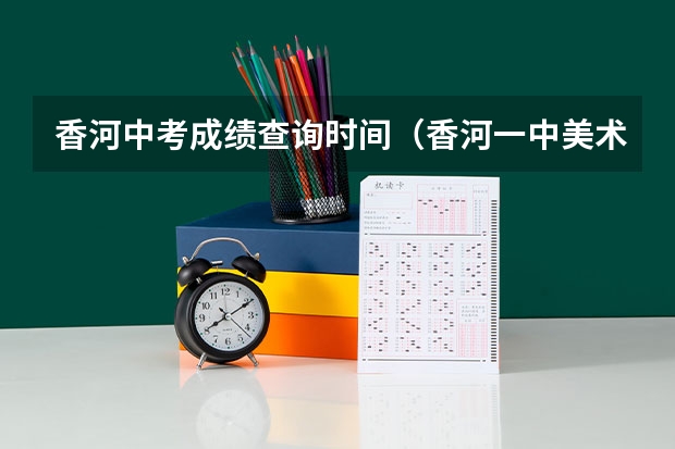 香河中考成绩查询时间（香河一中美术特长生中考分数线）