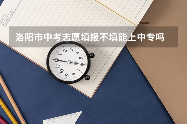 洛阳市中考志愿填报不填能上中专吗
