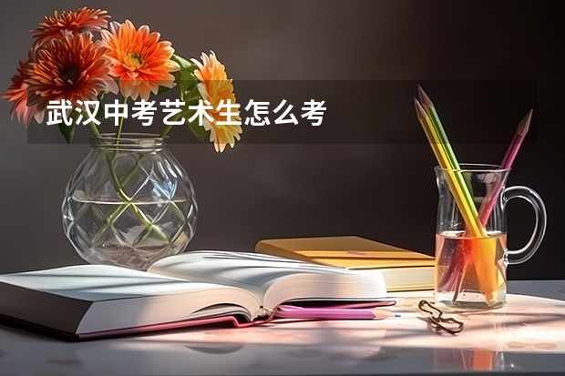 武汉中考艺术生怎么考