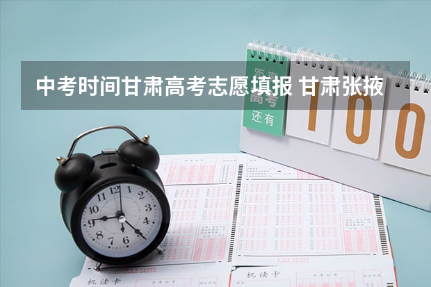 中考时间甘肃高考志愿填报 甘肃张掖中考时间2023年时间表
