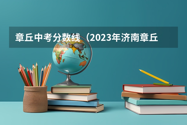 章丘中考分数线（2023年济南章丘中考分数线）