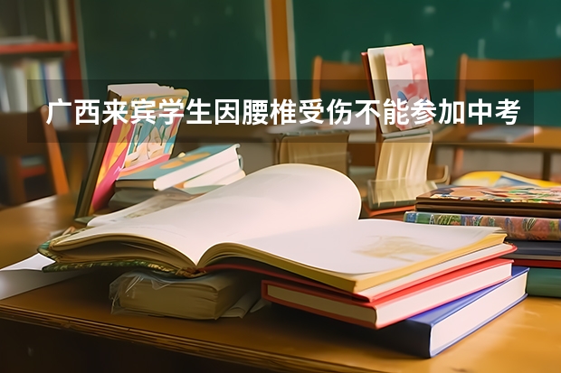 广西来宾学生因腰椎受伤不能参加中考体育会影响高中的录取吗？