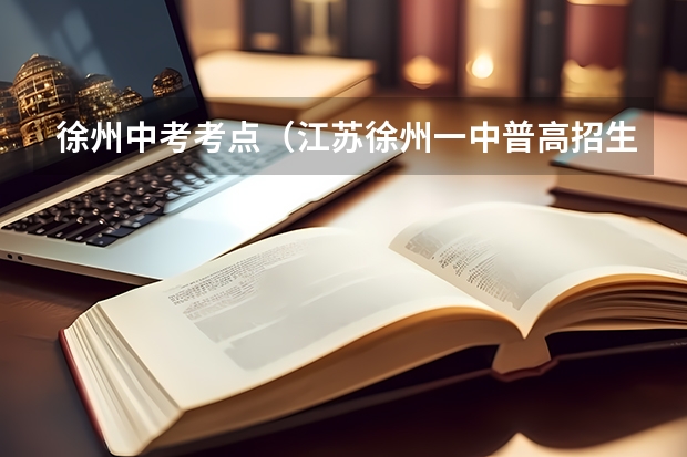 徐州中考考点（江苏徐州一中普高招生重要信息公告）