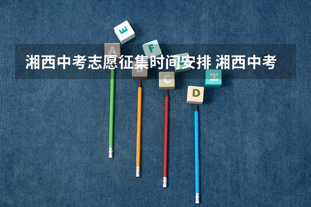湘西中考志愿征集时间安排 湘西中考时间