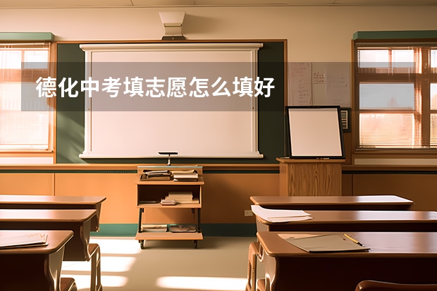 德化中考填志愿怎么填好