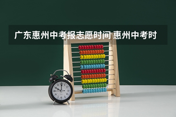 广东惠州中考报志愿时间 惠州中考时间2023年时间表