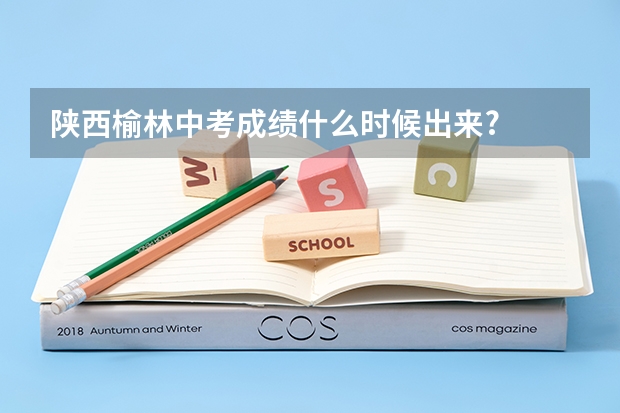 陕西榆林中考成绩什么时候出来?