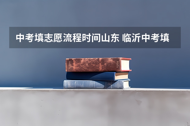 中考填志愿流程时间山东 临沂中考填志愿时间