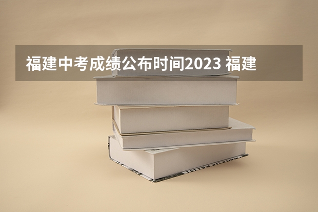 福建中考成绩公布时间2023 福建中考分数线2023年公布时间