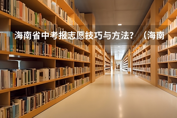 海南省中考报志愿技巧与方法？（海南中考报名时间）