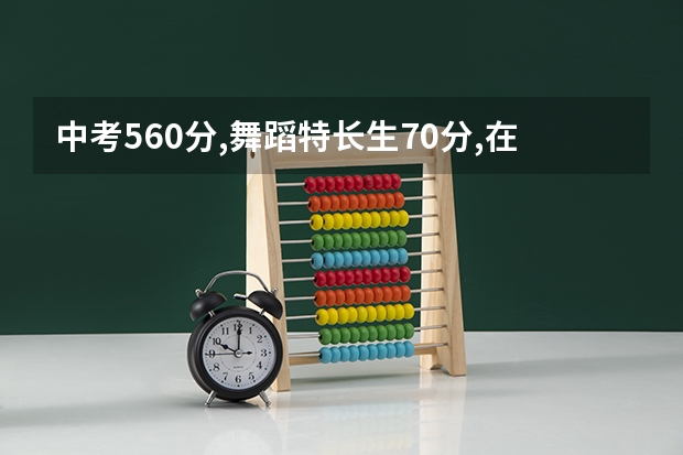中考560分,舞蹈特长生70分,在宁乡能上什么高中