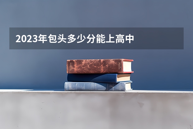 2023年包头多少分能上高中