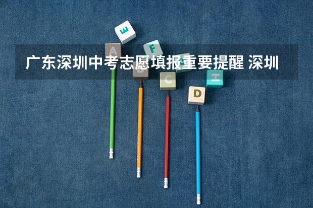 广东深圳中考志愿填报重要提醒 深圳中考志愿填报有何变化