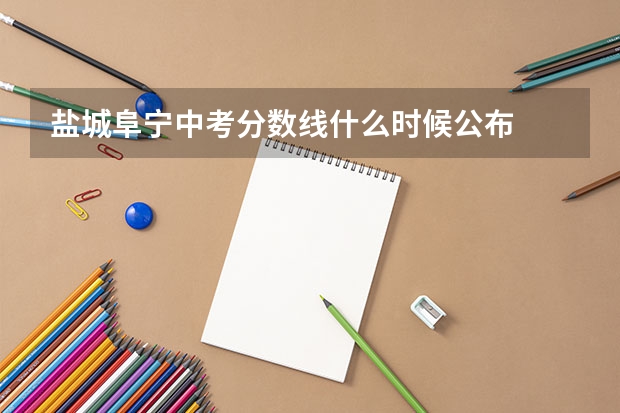 盐城阜宁中考分数线什么时候公布