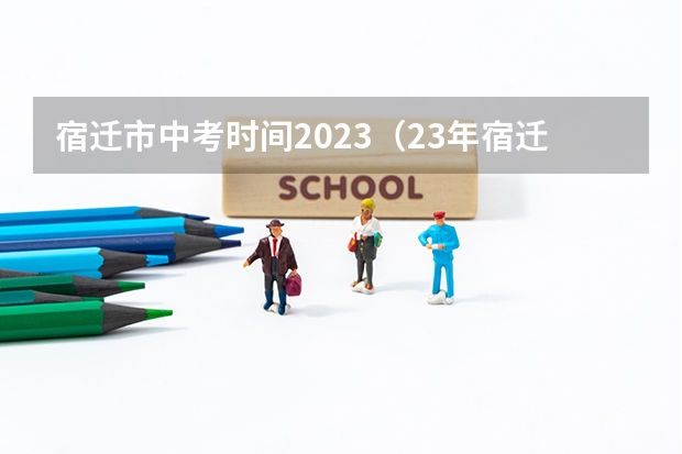 宿迁市中考时间2023（23年宿迁中考录取通知时间）