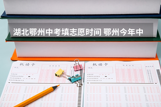 湖北鄂州中考填志愿时间 鄂州今年中考普通高中分数线