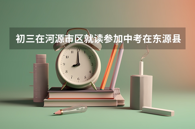 初三在河源市区就读参加中考在东源县这样能拿到初三毕业证书吗