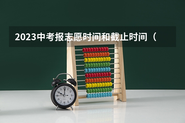 2023中考报志愿时间和截止时间（海南省中考报志愿技巧与方法？）