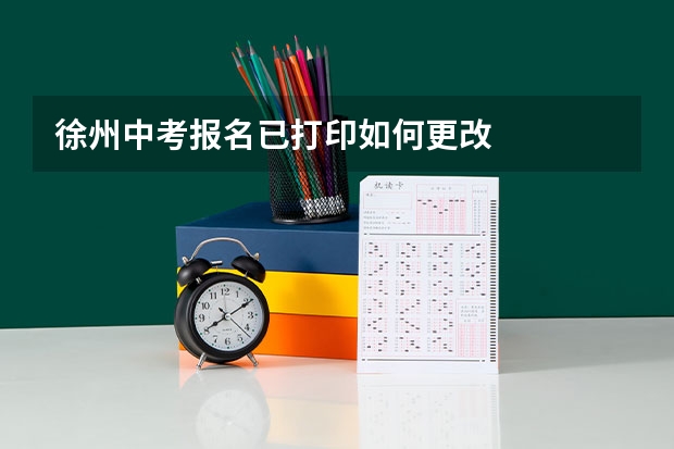 徐州中考报名已打印如何更改