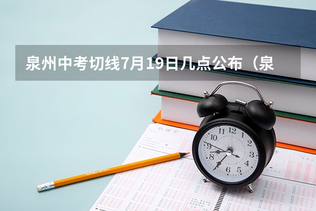 泉州中考切线7月19日几点公布(泉州中考成绩切线什么时候公布)