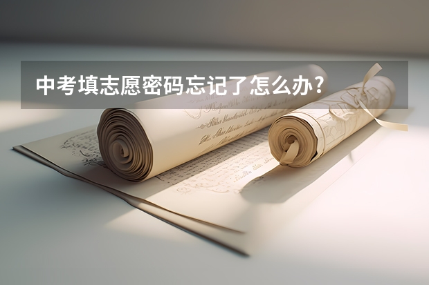中考填志愿密码忘记了怎么办?