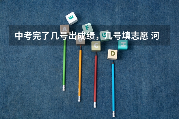 中考完了几号出成绩，几号填志愿 河南中考志愿填报时间2023