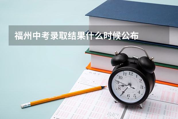 福州中考录取结果什么时候公布