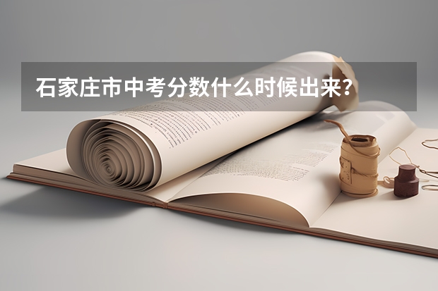 石家庄市中考分数什么时候出来？