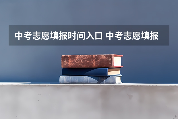 中考志愿填报时间入口 中考志愿填报时间？