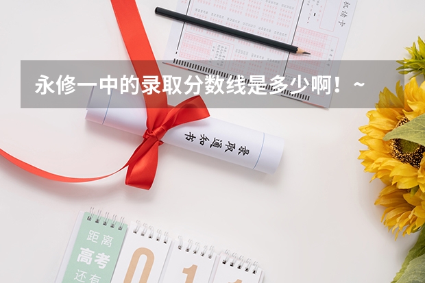 永修一中的录取分数线是多少啊！~