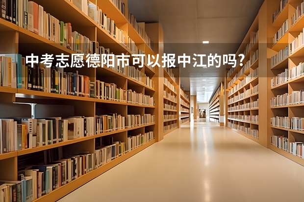 中考志愿德阳市可以报中江的吗?