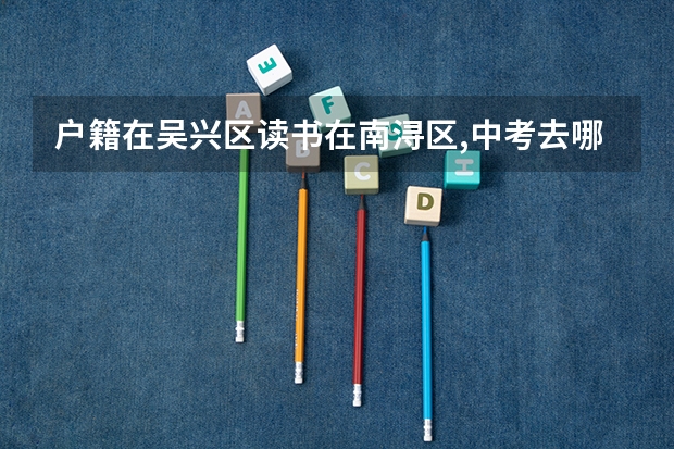 户籍在吴兴区读书在南浔区,中考去哪里