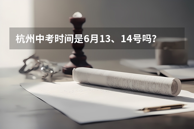 杭州中考时间是6月13、14号吗?总分是多少?各科各多少分?