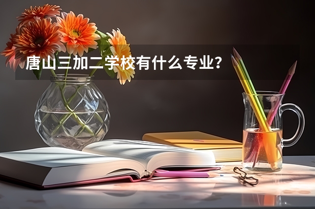 唐山三加二学校有什么专业？