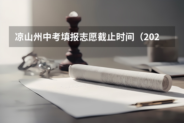 凉山州中考填报志愿截止时间（2023中考报志愿时间和截止时间）