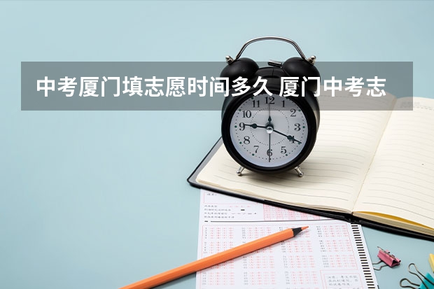中考厦门填志愿时间多久 厦门中考志愿可以填几个学校