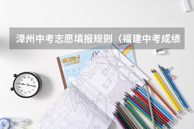 漳州中考志愿填报规则（福建中考成绩公布时间2023）