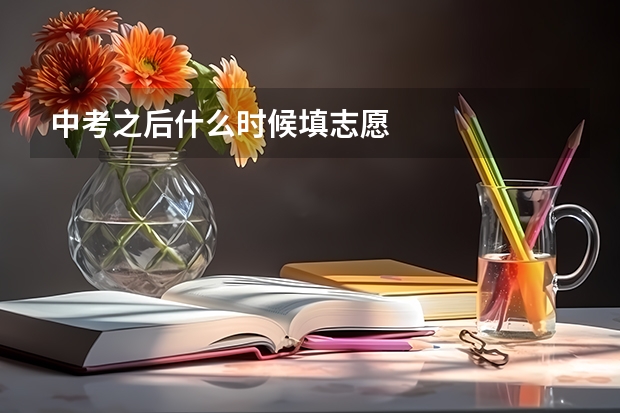 中考之后什么时候填志愿