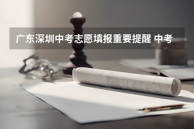 广东深圳中考志愿填报重要提醒 中考报志愿时间和截止时间