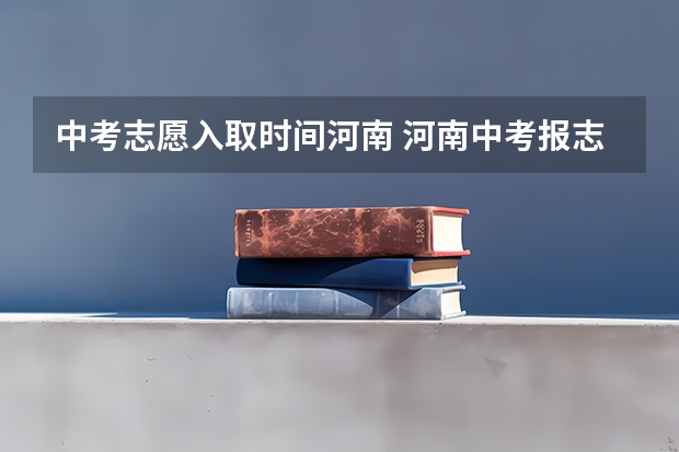 中考志愿入取时间河南 河南中考报志愿时间